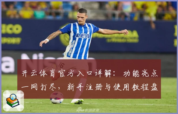 开云体育官方入口详解：功能亮点一网打尽，新手注册与使用教程盘点
