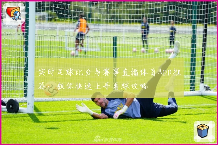 实时足球比分与赛事直播体育App推荐，教你快速上手看球攻略