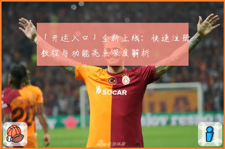 「开运入口」全新上线：快速注册教程与功能亮点深度解析
