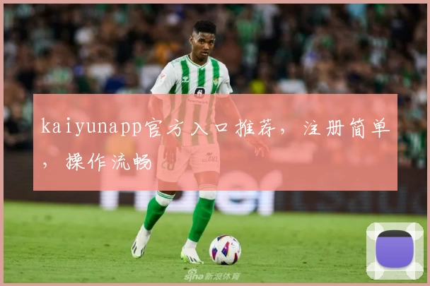 kaiyunapp官方入口推荐，注册简单，操作流畅