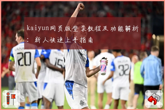 kaiyun网页版登录教程及功能解析：新人快速上手指南