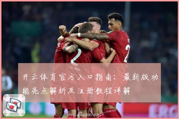 开云体育官方入口指南：最新版功能亮点解析及注册教程详解