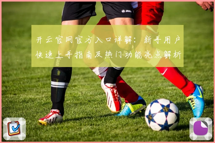 开云官网官方入口详解：新手用户快速上手指南及热门功能亮点解析