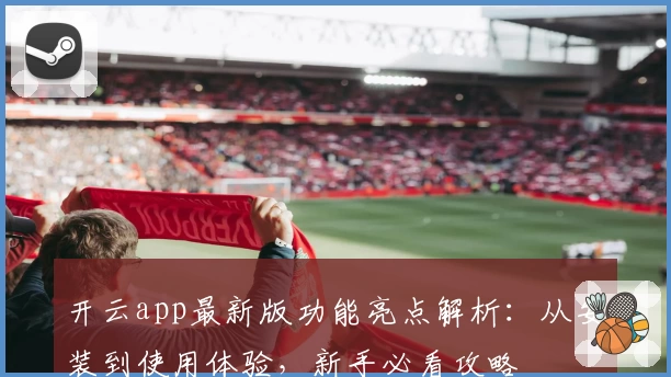 开云app最新版功能亮点解析：从安装到使用体验，新手必看攻略