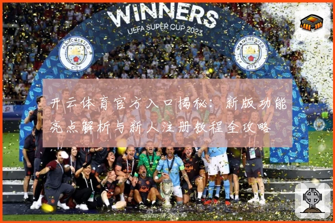 开云体育官方入口揭秘：新版功能亮点解析与新人注册教程全攻略